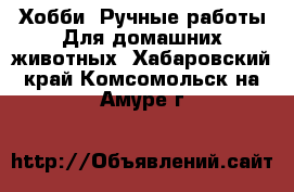 Хобби. Ручные работы Для домашних животных. Хабаровский край,Комсомольск-на-Амуре г.